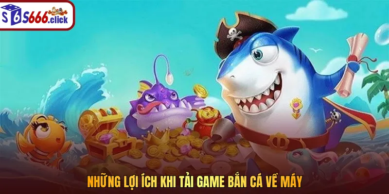 Những lợi ích khi tải game bắn cá về máy